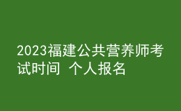 2023福建公共營養(yǎng)師考試時(shí)間 個(gè)人報(bào)名中心 報(bào)名指南