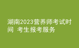湖南2023營養(yǎng)師考試時間 考生報考服務入口 