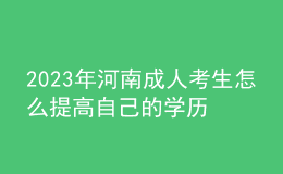 2023年河南成人考生怎么提高自己的學歷？