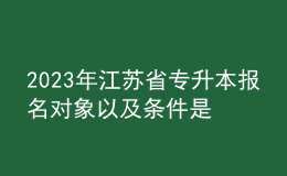 2023年江蘇省專升本報(bào)名對(duì)象以及條件是什么？ 