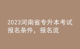 2023河南省專升本考試報(bào)名條件，報(bào)名流程是什么？ 