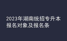 2023年湖南統(tǒng)招專升本報(bào)名對(duì)象及報(bào)名條件，統(tǒng)招專升本含金量怎么樣？ 