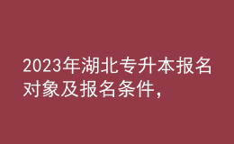 2023年湖北專升本報名對象及報名條件，統(tǒng)招專升本有什么作用？ 