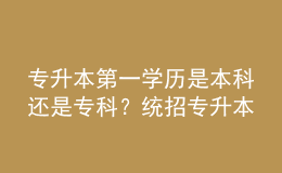 專升本第一學歷是本科還是?？疲拷y(tǒng)招專升本和成人專升本區(qū)別！ 