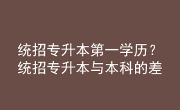 統(tǒng)招專升本第一學(xué)歷？統(tǒng)招專升本與本科的差異！ 