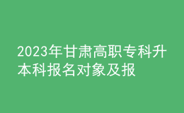 2023年甘肅高職?？粕究茍竺麑ο蠹皥竺麠l件，專升本流程是什么？ 