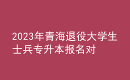 2023年青海退役大學(xué)生士兵專升本報名對象及條件，報名方式及要求是什么？ 