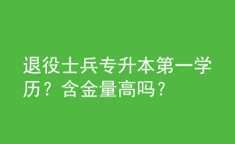 退役士兵專升本第一學(xué)歷？含金量高嗎？ 
