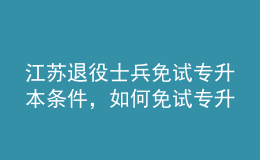 江蘇退役士兵免試專升本條件，如何免試專升本？ 