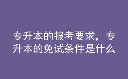 專升本的報(bào)考要求，專升本的免試條件是什么？ 