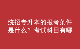 統(tǒng)招專升本的報(bào)考條件是什么？考試科目有哪些？ 