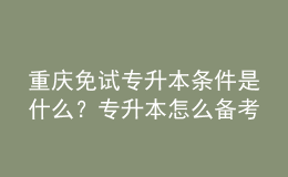 重慶免試專升本條件是什么？專升本怎么備考復(fù)習(xí)？ 