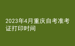 2023年4月重慶自考準考證打印時間 