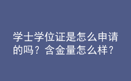 學(xué)士學(xué)位證是怎么申請(qǐng)的嗎？含金量怎么樣？ 