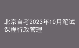 北京自考2023年10月筆試課程行政管理(專科)考試時(shí)間表 