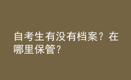 自考生有沒有檔案？在哪里保管？ 