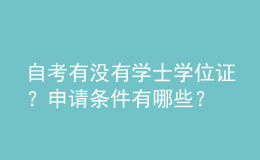 自考有沒有學(xué)士學(xué)位證？申請(qǐng)條件有哪些？ 