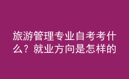 旅游管理專(zhuān)業(yè)自考考什么？就業(yè)方向是怎樣的？ 