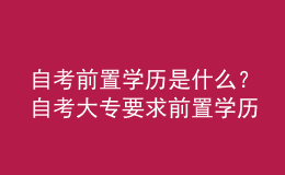 自考前置學(xué)歷是什么？自考大專要求前置學(xué)歷嗎？ 