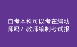 自考本科可以考在編幼師嗎？教師編制考試報(bào)名條件是什么？ 