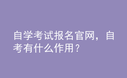 自學(xué)考試報(bào)名官網(wǎng)，自考有什么作用？ 