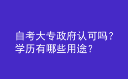 自考大專政府認(rèn)可嗎？學(xué)歷有哪些用途？ 