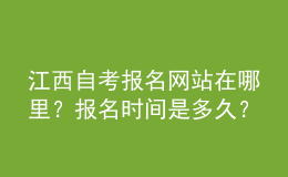 江西自考報(bào)名網(wǎng)站在哪里？報(bào)名時(shí)間是多久？ 