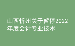 山西忻州關(guān)于暫停2022年度會計(jì)專業(yè)技術(shù)中級資格考試成績合格考生資格審核工作的通知