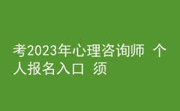 考2023年心理咨詢(xún)師 個(gè)人報(bào)名入口 須滿(mǎn)足什么學(xué)歷