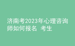 濟(jì)南考2023年心理咨詢(xún)師如何報(bào)名 考生可以在哪報(bào)名