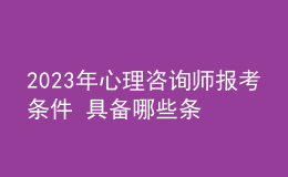 2023年心理咨詢(xún)師報(bào)考條件 具備哪些條件即可報(bào)考