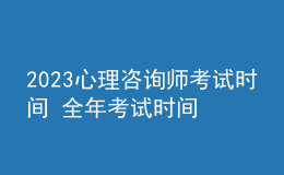 2023心理咨詢師考試時(shí)間 全年考試時(shí)間安排 新報(bào)名時(shí)間