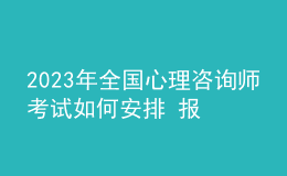 2023年全國(guó)心理咨詢師考試如何安排 報(bào)名開始時(shí)間