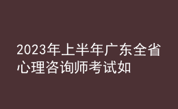 2023年上半年廣東全省心理咨詢師考試如何安排 報(bào)名開(kāi)始時(shí)間