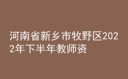 河南省新鄉(xiāng)市牧野區(qū)2022年下半年教師資格認定公告
