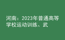 河南：2023年普通高等學(xué)校運動訓(xùn)練、武術(shù)與民族傳統(tǒng)體育專業(yè)報考相關(guān)事宜提醒
