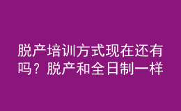 脫產(chǎn)培訓(xùn)方式現(xiàn)在還有嗎？脫產(chǎn)和全日制一樣嗎？ 