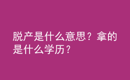 脫產(chǎn)是什么意思？拿的是什么學(xué)歷？ 