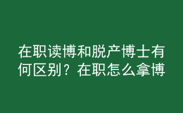 在職讀博和脫產(chǎn)博士有何區(qū)別？在職怎么拿博士學位？ 