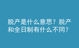 脫產是什么意思？脫產和全日制有什么不同？ 