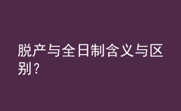 脫產(chǎn)與全日制含義與區(qū)別？ 