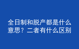 全日制和脫產(chǎn)都是什么意思？二者有什么區(qū)別 
