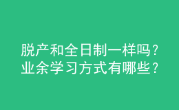 脫產(chǎn)和全日制一樣嗎？業(yè)余學(xué)習(xí)方式有哪些？ 