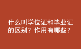 什么叫學(xué)位證和畢業(yè)證的區(qū)別？作用有哪些？ 