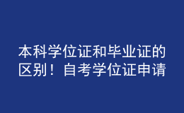 本科學(xué)位證和畢業(yè)證的區(qū)別！自考學(xué)位證申請(qǐng)條件！ 