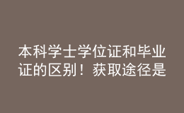本科學(xué)士學(xué)位證和畢業(yè)證的區(qū)別！獲取途徑是什么？ 