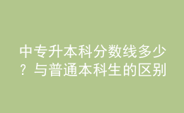 中專升本科分?jǐn)?shù)線多少？與普通本科生的區(qū)別！ 