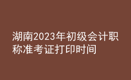 湖南2023年初級會計(jì)職稱準(zhǔn)考證打印時間及入口（2023年4月12日前）