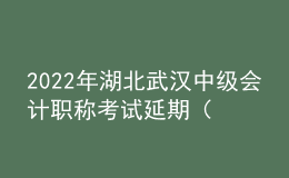 2022年湖北武漢中級會計(jì)職稱考試延期（考點(diǎn)地址、公交車、地鐵到站）