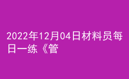 2022年12月04日材料員每日一練《管理實務》